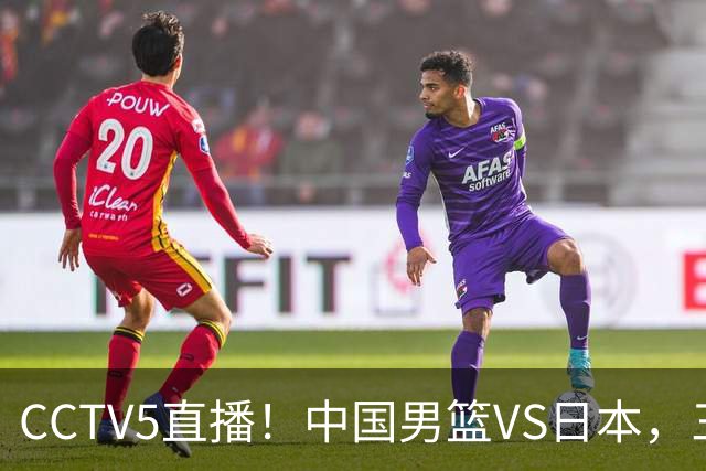 CCTV5直播！中国男篮VS日本，三将确定不打，胡明轩担大梁，郭士强下军令状